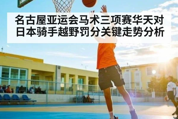 名古屋亚运会马术三项赛华天对日本骑手越野罚分关键走势分析